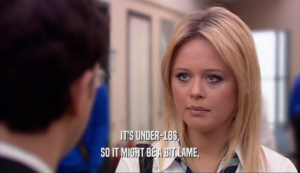 IT'S UNDER-18S, SO IT MIGHT BE A BIT LAME, 