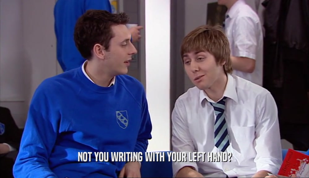NOT YOU WRITING WITH YOUR LEFT HAND?  