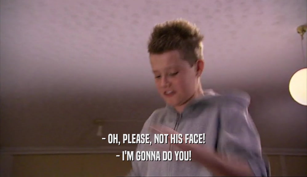 - OH, PLEASE, NOT HIS FACE! - I'M GONNA DO YOU! 