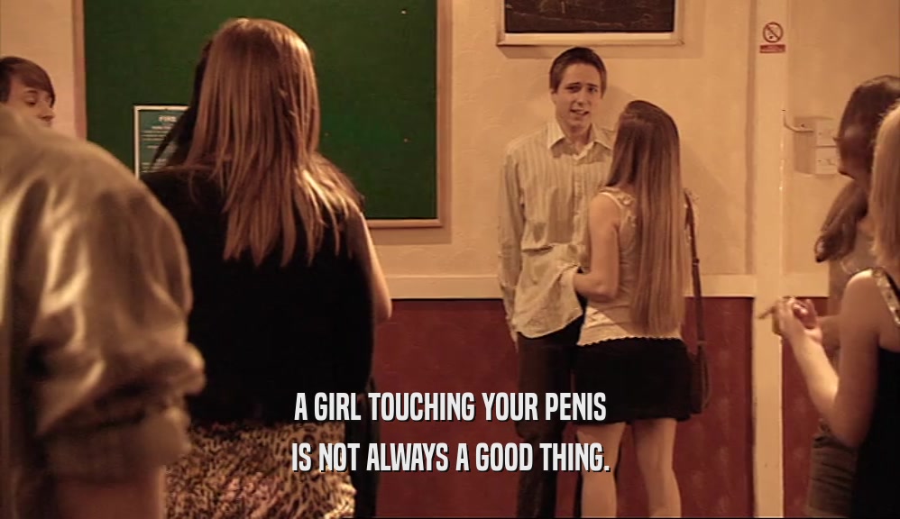 A GIRL TOUCHING YOUR PENIS IS NOT ALWAYS A GOOD THING. 