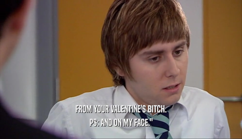 FROM YOUR VALENTINE'S BITCH. PS: AND ON MY FACE.