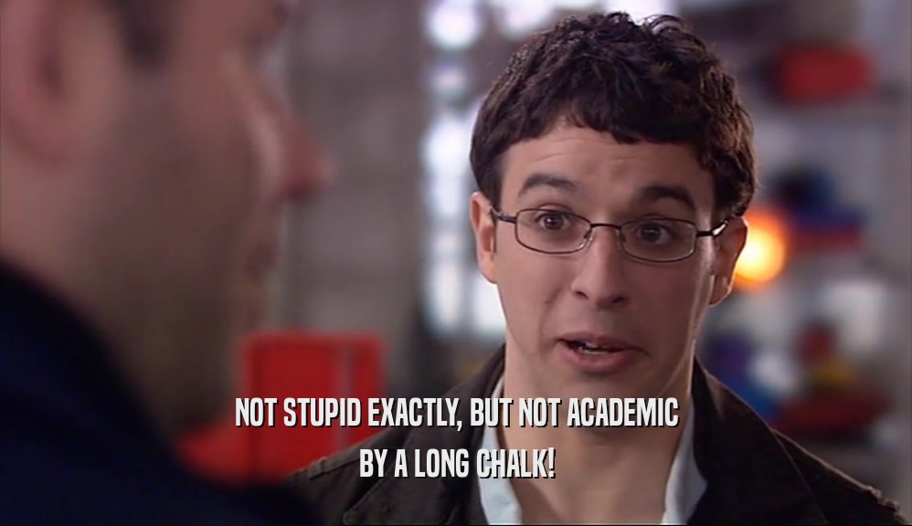 NOT STUPID EXACTLY, BUT NOT ACADEMIC BY A LONG CHALK! 