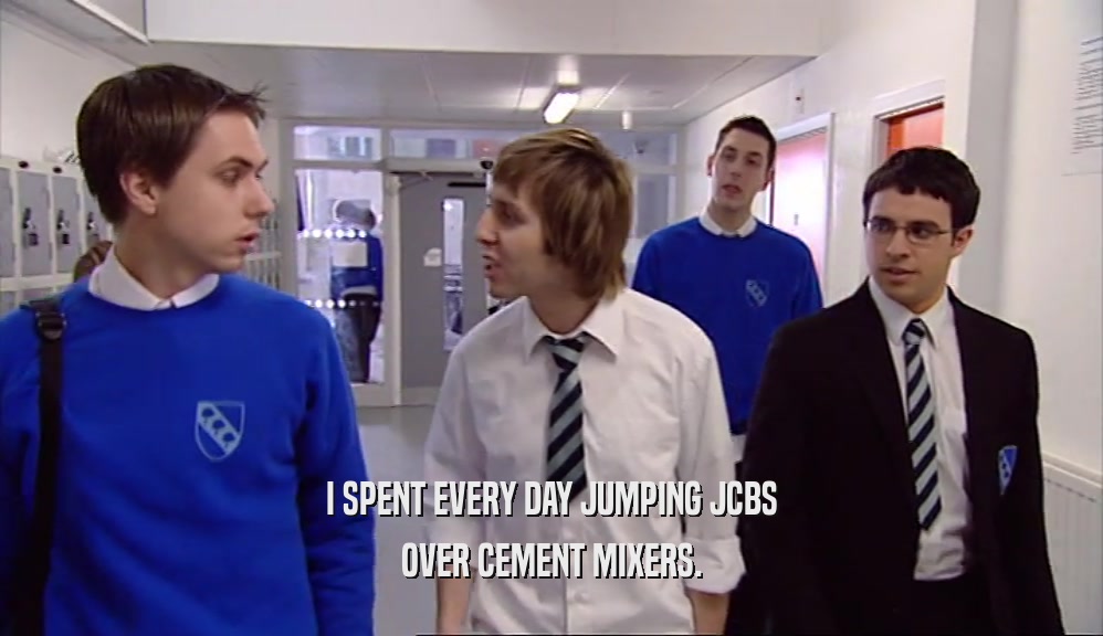 I SPENT EVERY DAY JUMPING JCBS OVER CEMENT MIXERS. 