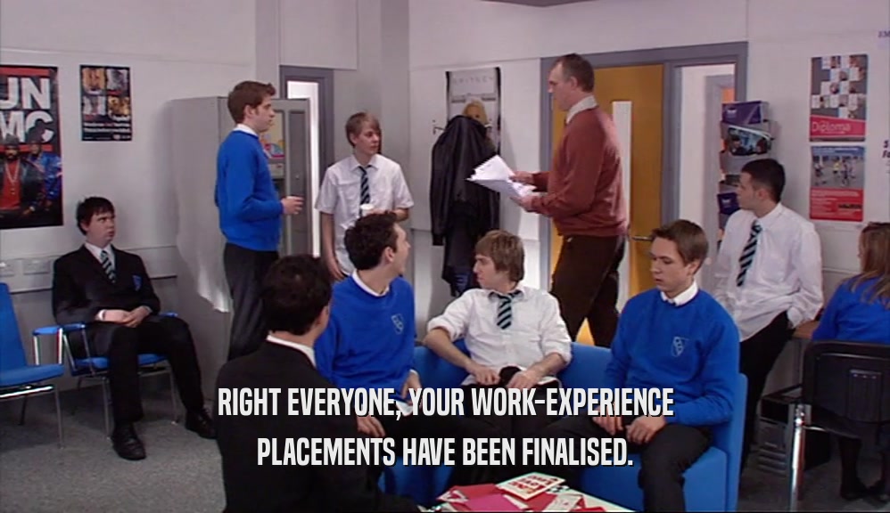 RIGHT EVERYONE, YOUR WORK-EXPERIENCE PLACEMENTS HAVE BEEN FINALISED. 