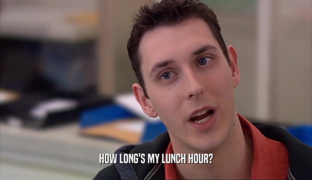 HOW LONG'S MY LUNCH HOUR?  