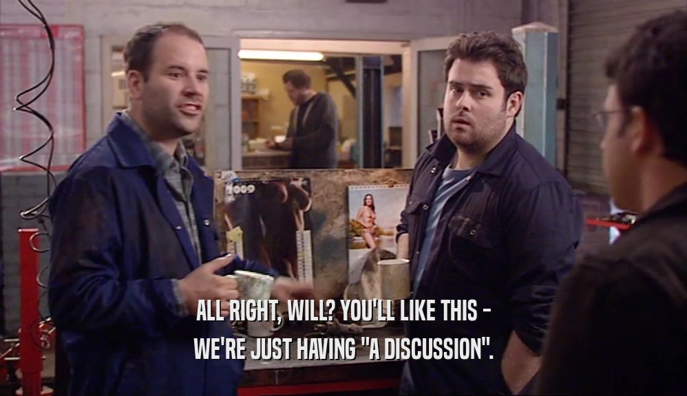ALL RIGHT, WILL? YOU'LL LIKE THIS - WE'RE JUST HAVING 