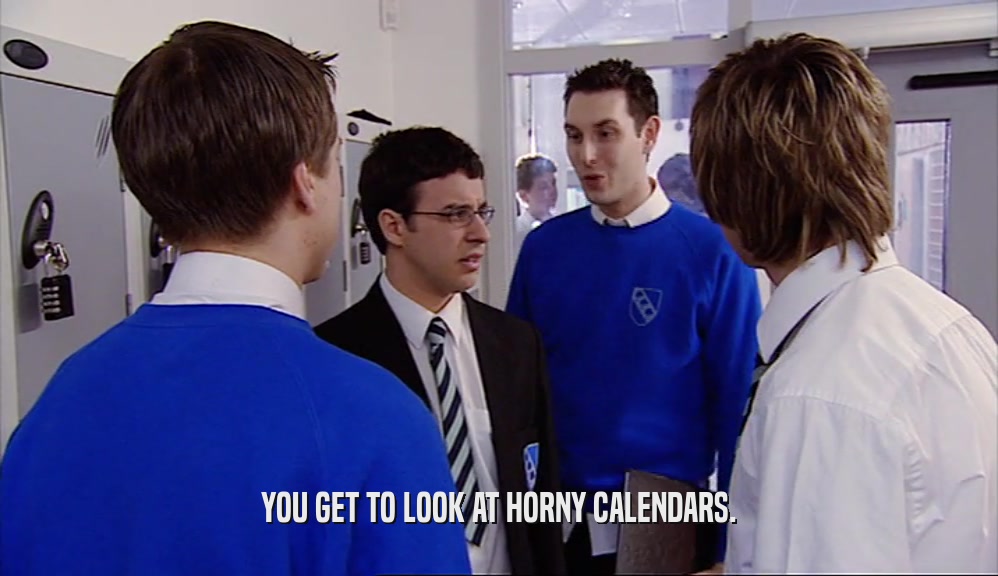 YOU GET TO LOOK AT HORNY CALENDARS.  