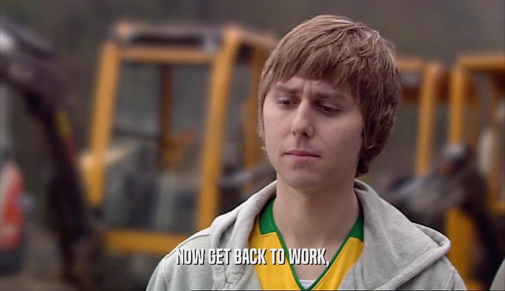 NOW GET BACK TO WORK,  