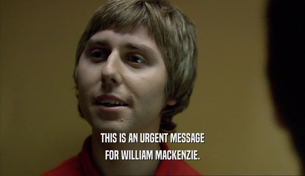 THIS IS AN URGENT MESSAGE FOR WILLIAM MACKENZIE. 