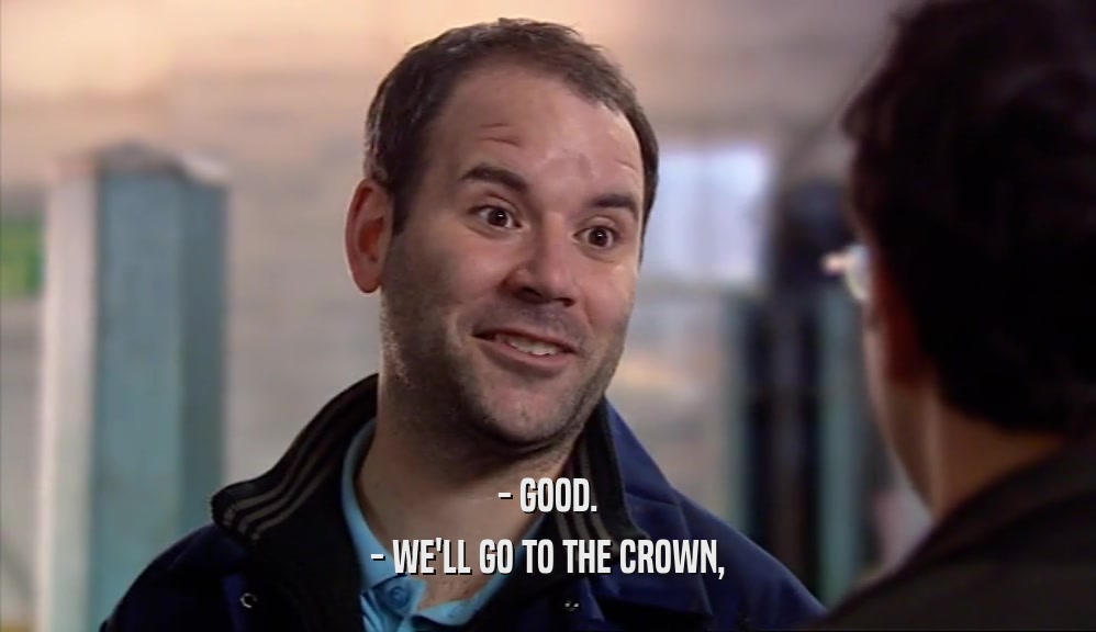 - GOOD. - WE'LL GO TO THE CROWN, 