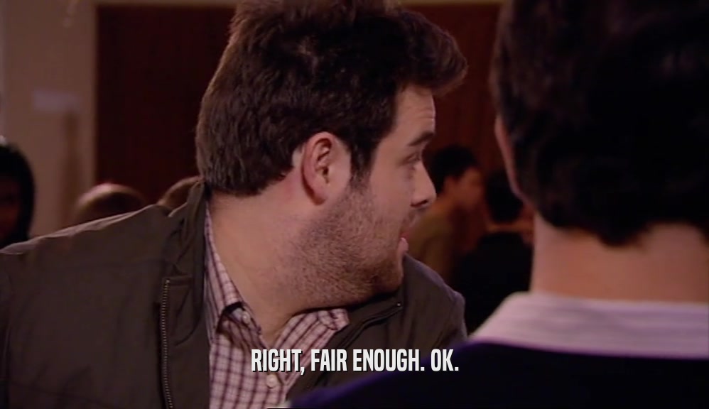 RIGHT, FAIR ENOUGH. OK.  