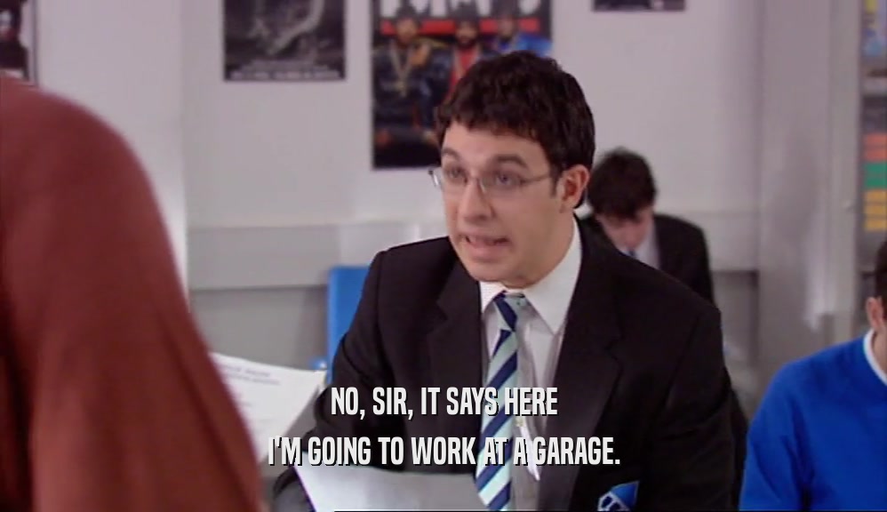 NO, SIR, IT SAYS HERE I'M GOING TO WORK AT A GARAGE. 