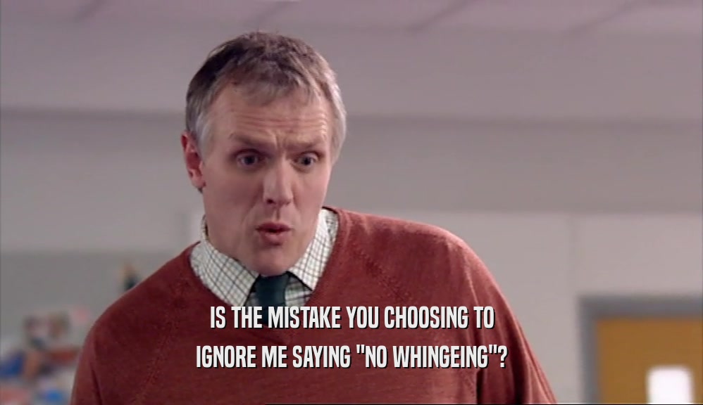 IS THE MISTAKE YOU CHOOSING TO IGNORE ME SAYING 