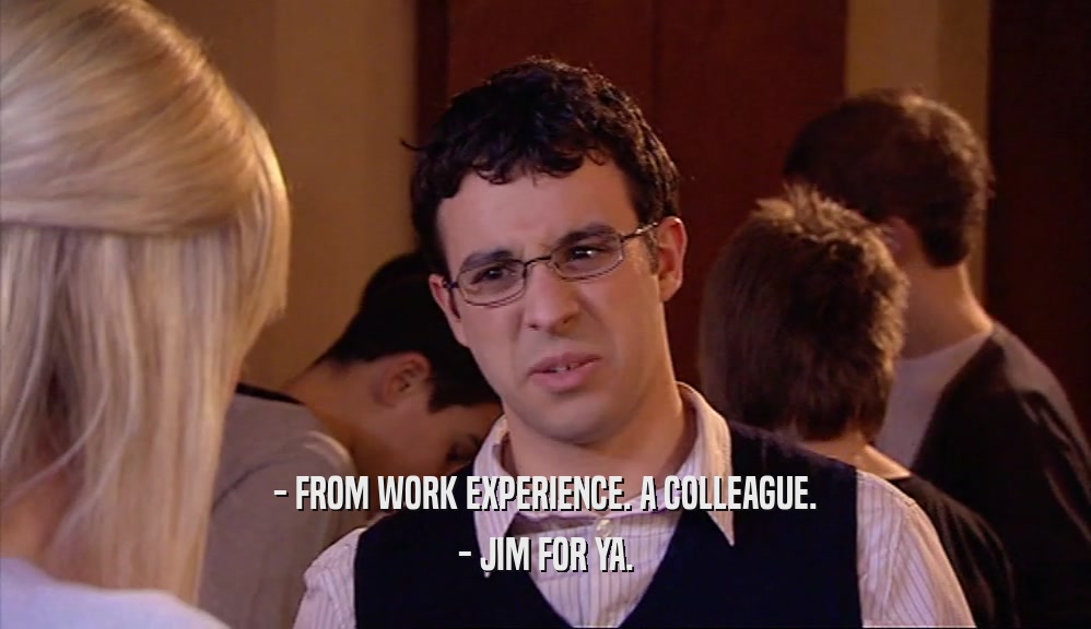 - FROM WORK EXPERIENCE. A COLLEAGUE. - JIM FOR YA. 