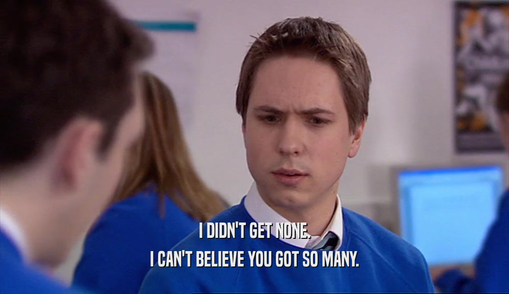 I DIDN'T GET NONE. I CAN'T BELIEVE YOU GOT SO MANY. 