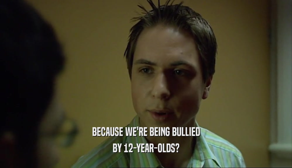 BECAUSE WE'RE BEING BULLIED BY 12-YEAR-OLDS? 