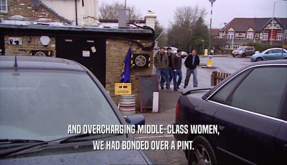 AND OVERCHARGING MIDDLE-CLASS WOMEN, WE HAD BONDED OVER A PINT. 