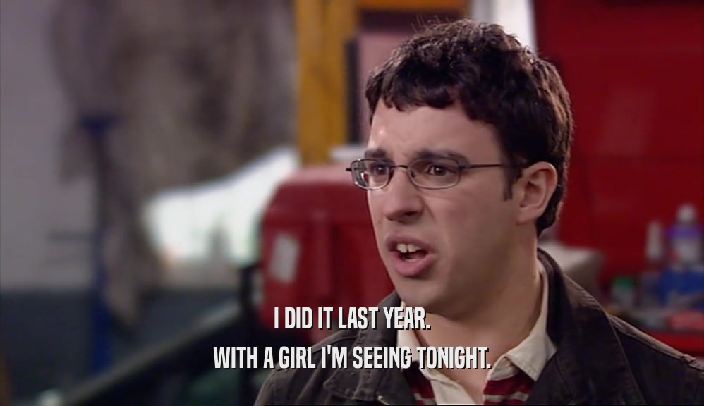 I DID IT LAST YEAR. WITH A GIRL I'M SEEING TONIGHT. 