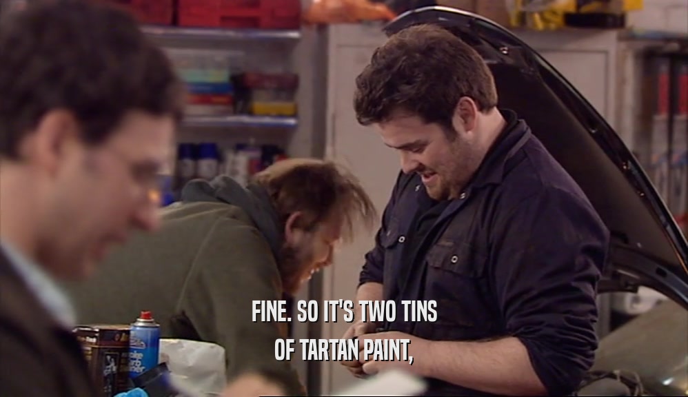 FINE. SO IT'S TWO TINS OF TARTAN PAINT, 
