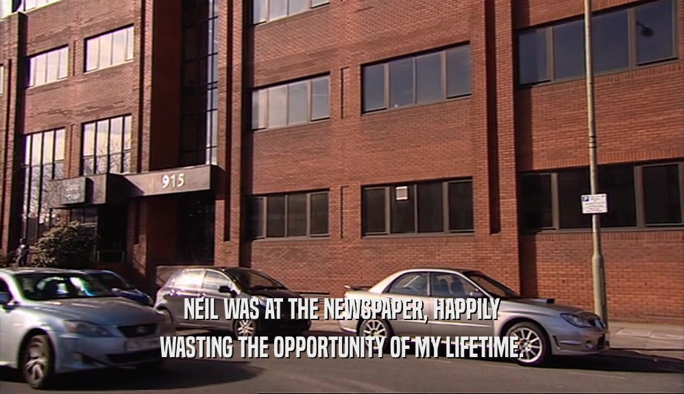 NEIL WAS AT THE NEWSPAPER, HAPPILY WASTING THE OPPORTUNITY OF MY LIFETIME. 