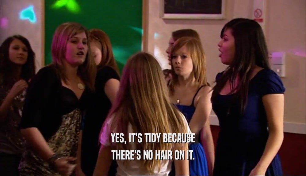 YES, IT'S TIDY BECAUSE THERE'S NO HAIR ON IT. 