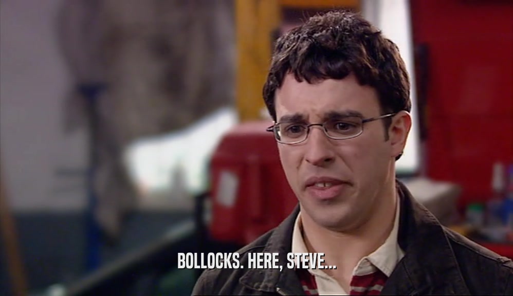 BOLLOCKS. HERE, STEVE...  