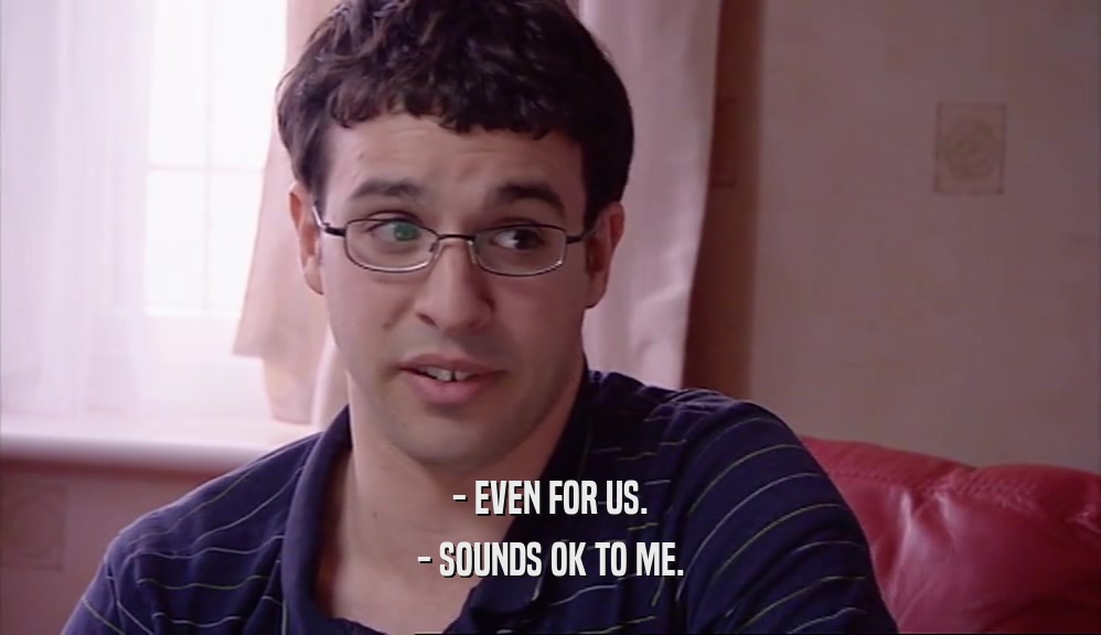 - EVEN FOR US. - SOUNDS OK TO ME. 