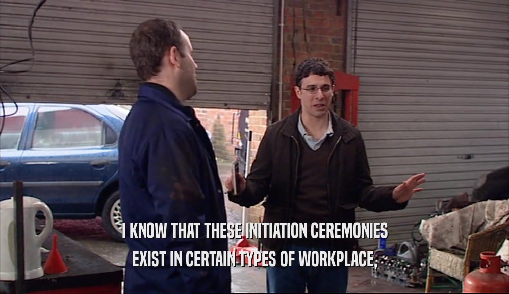 I KNOW THAT THESE INITIATION CEREMONIES EXIST IN CERTAIN TYPES OF WORKPLACE, 