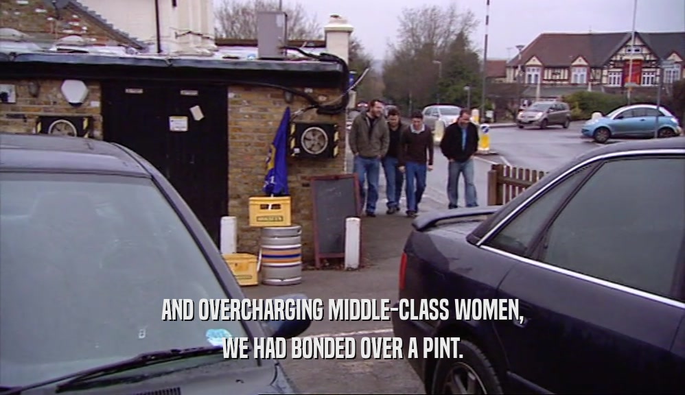 AND OVERCHARGING MIDDLE-CLASS WOMEN, WE HAD BONDED OVER A PINT. 