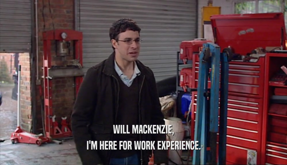 WILL MACKENZIE, I'M HERE FOR WORK EXPERIENCE. 