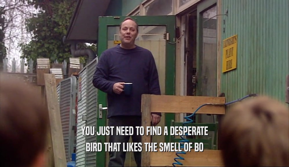 YOU JUST NEED TO FIND A DESPERATE BIRD THAT LIKES THE SMELL OF BO 