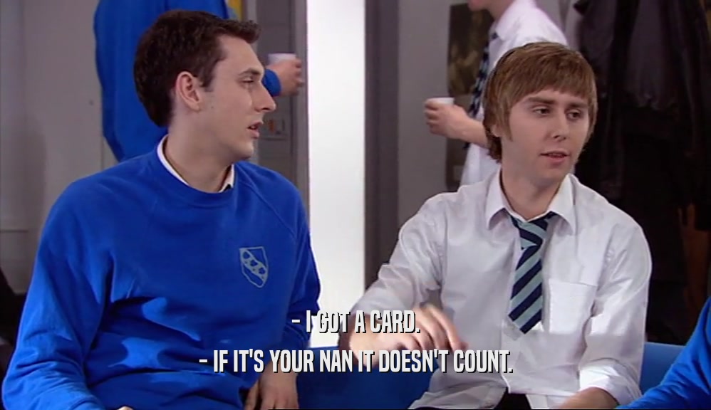 - I GOT A CARD. - IF IT'S YOUR NAN IT DOESN'T COUNT. 