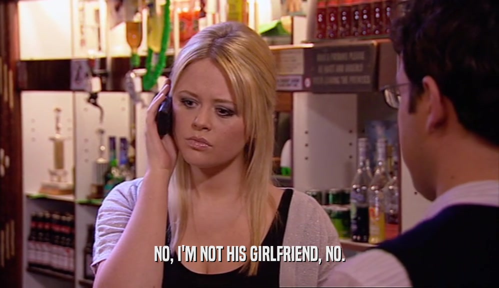 NO, I'M NOT HIS GIRLFRIEND, NO.  