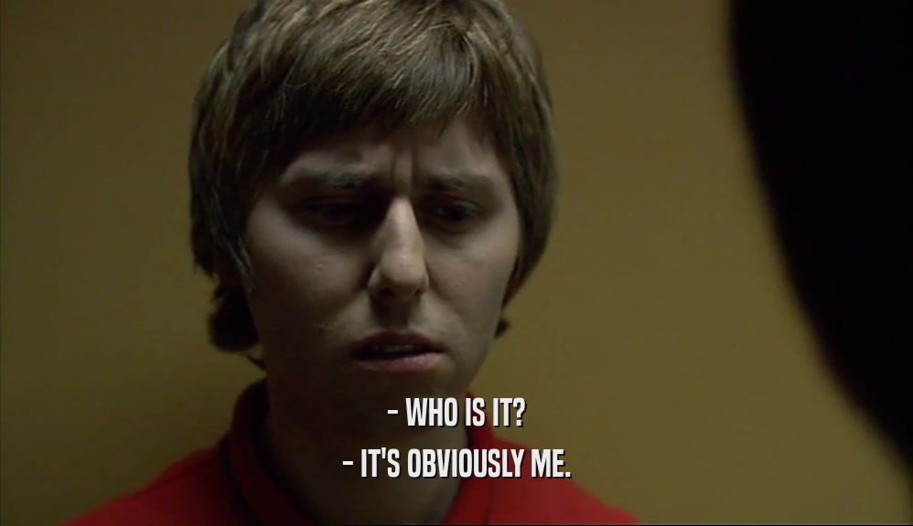 - WHO IS IT? - IT'S OBVIOUSLY ME. 