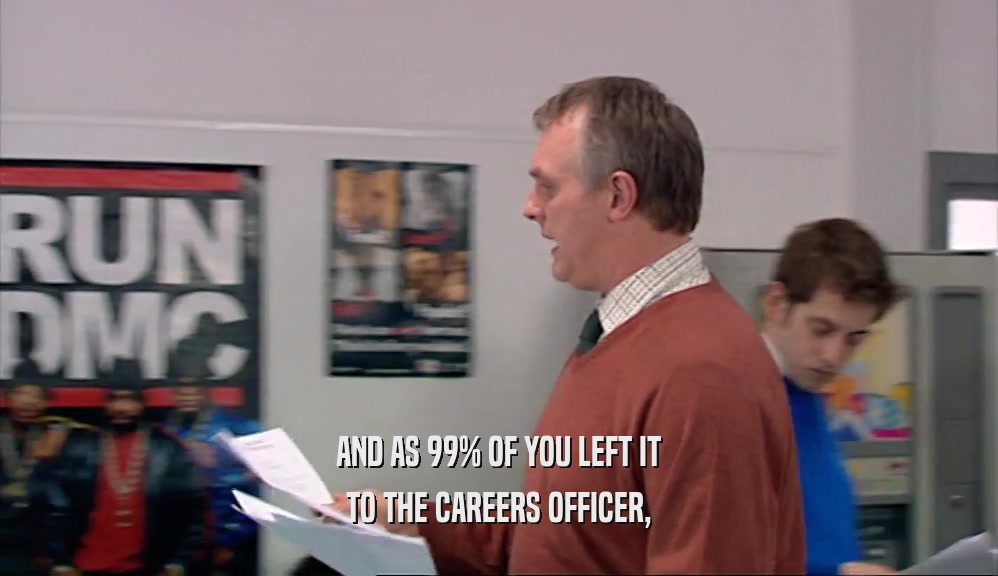AND AS 99% OF YOU LEFT IT TO THE CAREERS OFFICER, 