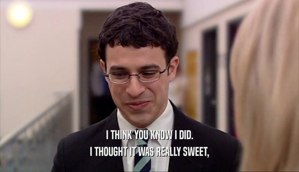 I THINK YOU KNOW I DID. I THOUGHT IT WAS REALLY SWEET, 