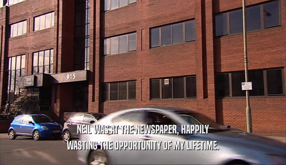 NEIL WAS AT THE NEWSPAPER, HAPPILY WASTING THE OPPORTUNITY OF MY LIFETIME. 