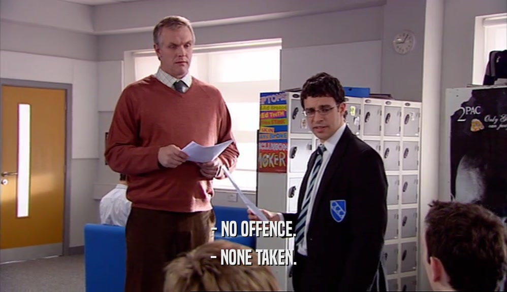 - NO OFFENCE. - NONE TAKEN. 