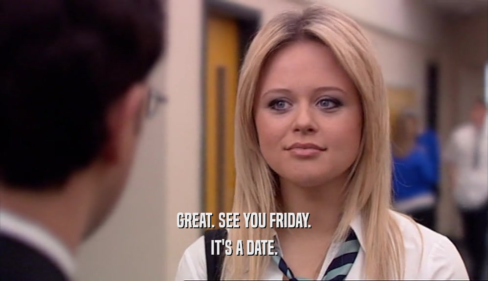 GREAT. SEE YOU FRIDAY. IT'S A DATE. 