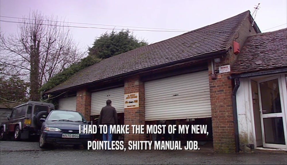 I HAD TO MAKE THE MOST OF MY NEW, POINTLESS, SHITTY MANUAL JOB. 
