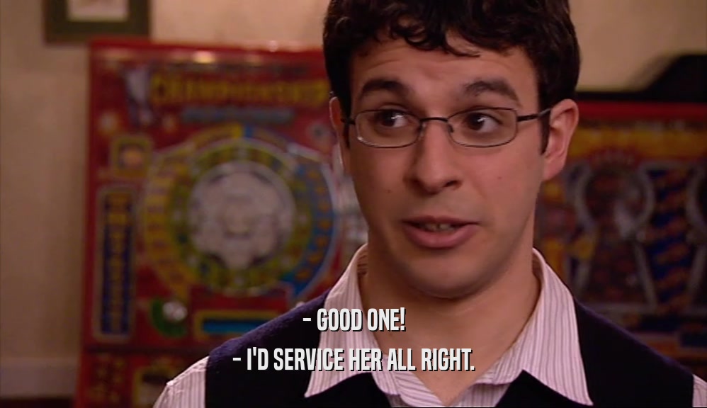- GOOD ONE! - I'D SERVICE HER ALL RIGHT. 
