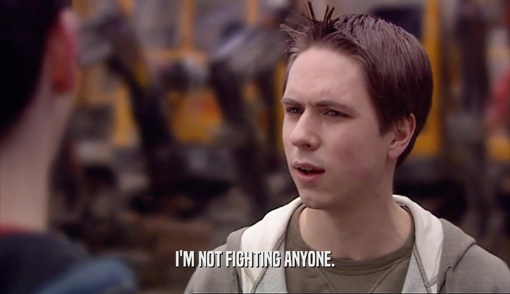 I'M NOT FIGHTING ANYONE.  