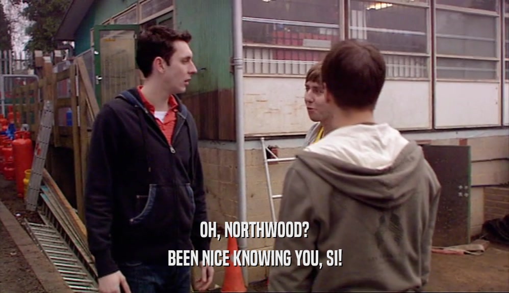OH, NORTHWOOD? BEEN NICE KNOWING YOU, SI! 
