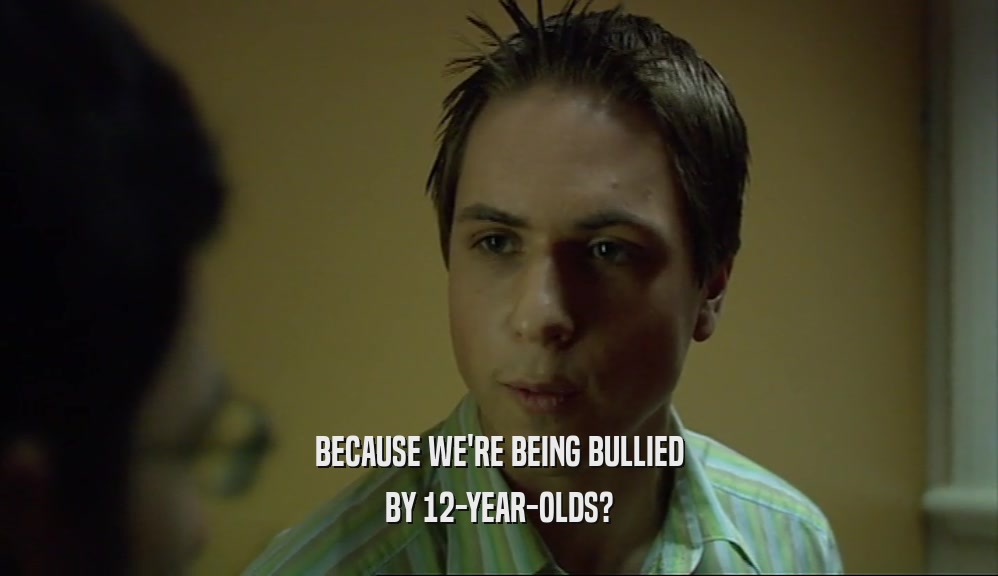 BECAUSE WE'RE BEING BULLIED BY 12-YEAR-OLDS? 