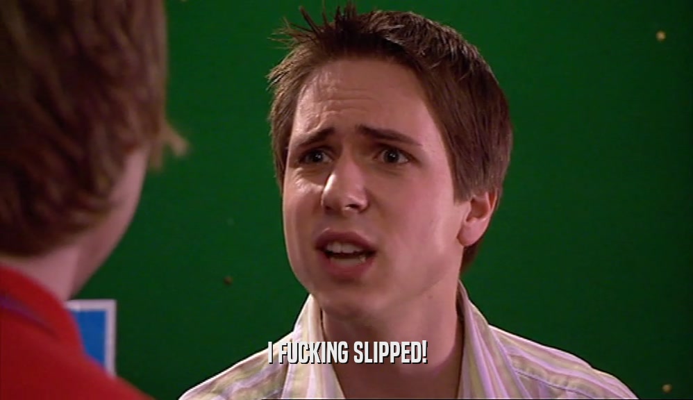 I FUCKING SLIPPED!  