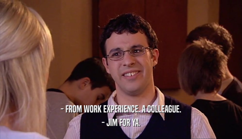 - FROM WORK EXPERIENCE. A COLLEAGUE. - JIM FOR YA. 