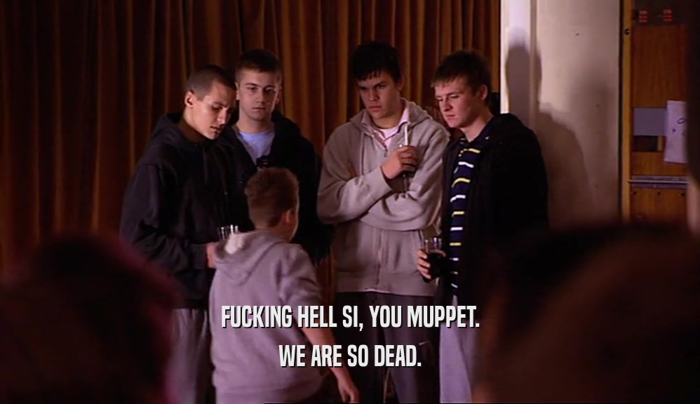 FUCKING HELL SI, YOU MUPPET. WE ARE SO DEAD. 