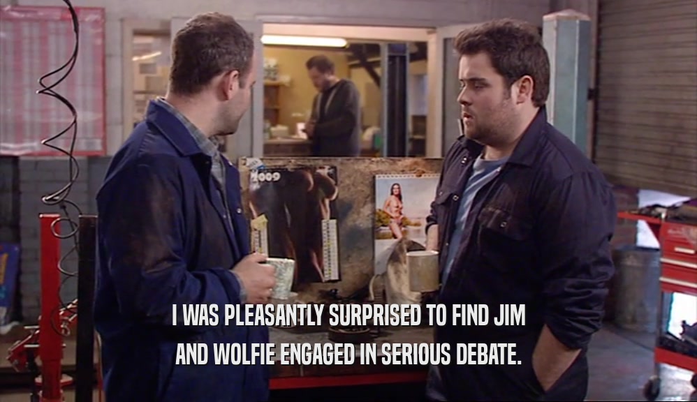 I WAS PLEASANTLY SURPRISED TO FIND JIM AND WOLFIE ENGAGED IN SERIOUS DEBATE. 