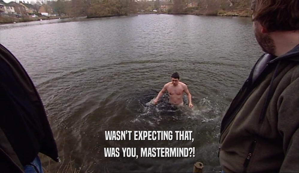 WASN'T EXPECTING THAT, WAS YOU, MASTERMIND?! 