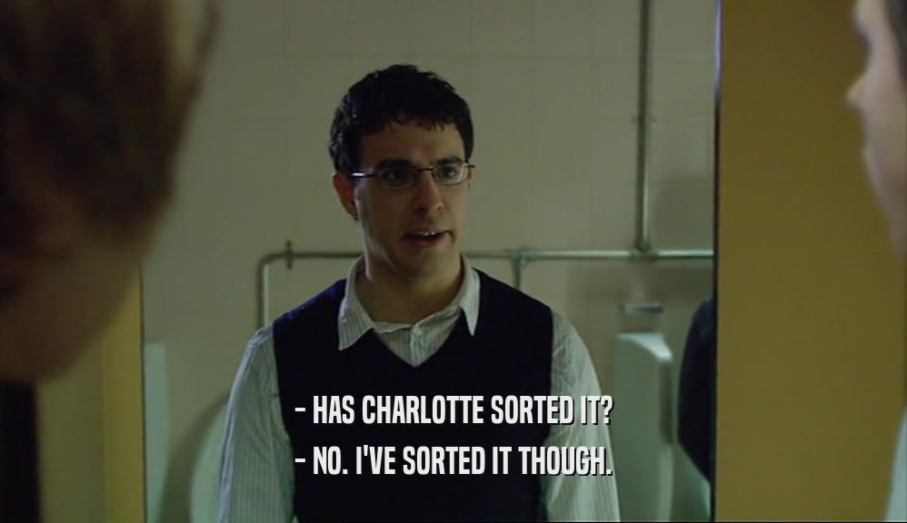 - HAS CHARLOTTE SORTED IT? - NO. I'VE SORTED IT THOUGH. 